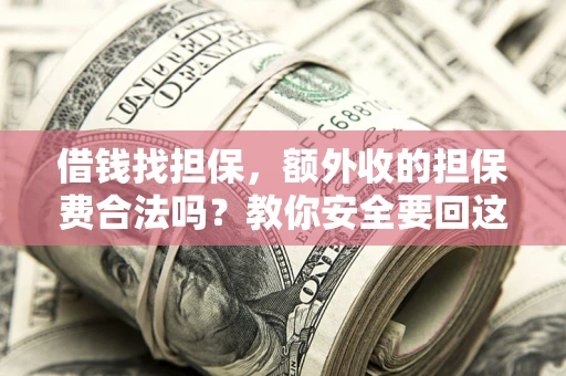 武汉借钱找担保，额外收的担保费合法吗？教你安全要回这笔钱