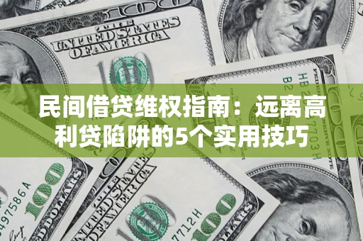 武汉民间借贷维权指南：远离高利贷陷阱的5个实用技巧