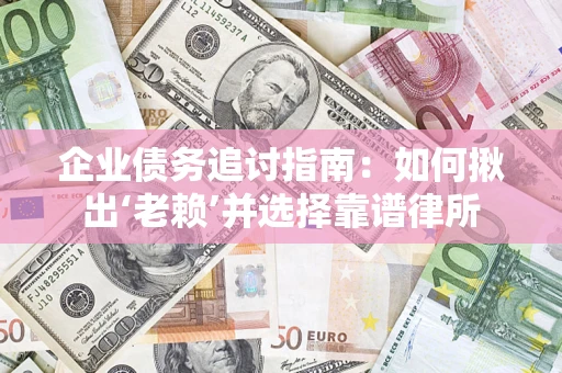 武汉企业债务追讨指南：如何揪出‘老赖’并选择靠谱律所