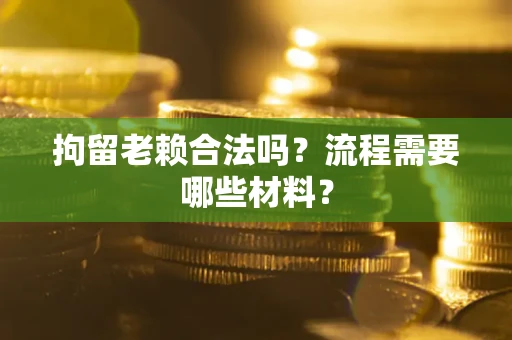 武汉拘留老赖合法吗？流程需要哪些材料？