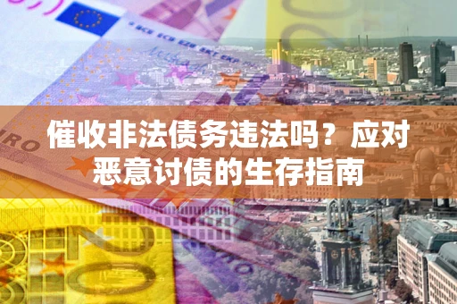 武汉催收非法债务违法吗？应对恶意讨债的生存指南