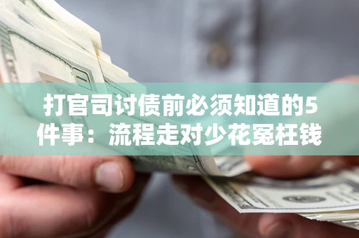 武汉打官司讨债前必须知道的5件事：流程走对少花冤枉钱