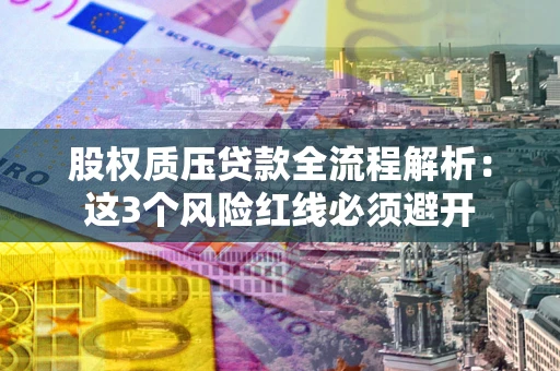 武汉股权质压贷款全流程解析：这3个风险红线必须避开