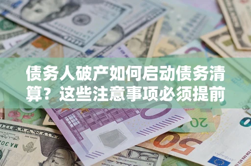 武汉债务人破产如何启动债务清算？这些注意事项必须提前知道