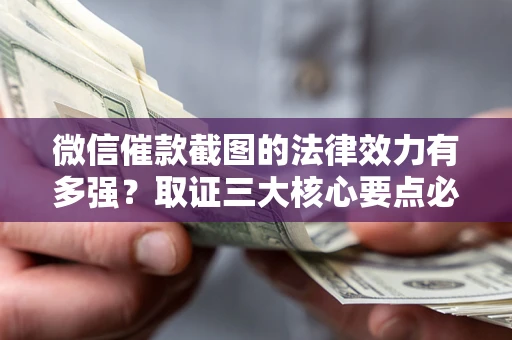 武汉微信催款截图的法律效力有多强？取证三大核心要点必须知道！