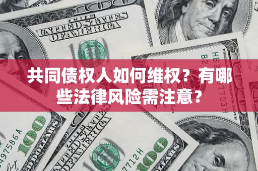 武汉共同债权人如何维权？有哪些法律风险需注意？