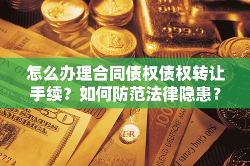 武汉怎么办理合同债权债权转让手续？如何防范法律隐患？