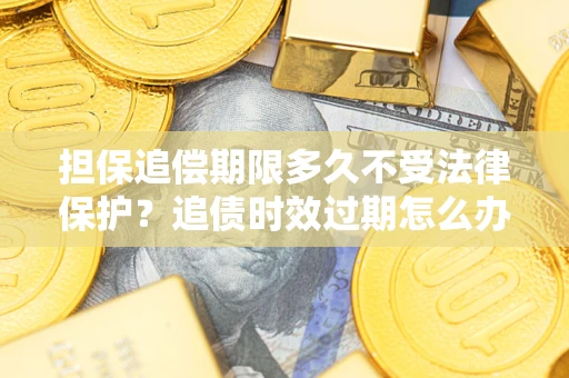 武汉担保追偿期限多久不受法律保护？追债时效过期怎么办？
