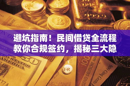 武汉避坑指南！民间借贷全流程教你合规签约，揭秘三大隐形陷阱