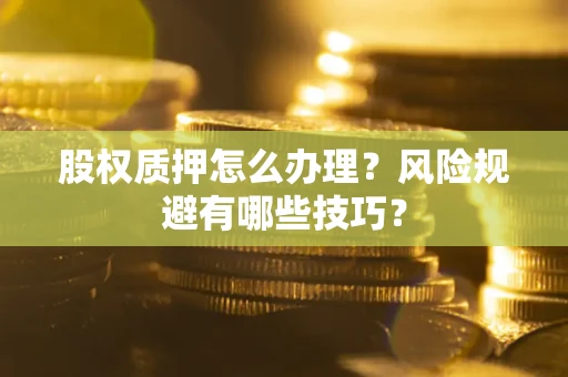 武汉股权质押怎么办理？风险规避有哪些技巧？