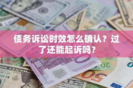 武汉债务诉讼时效怎么确认？过了还能起诉吗？