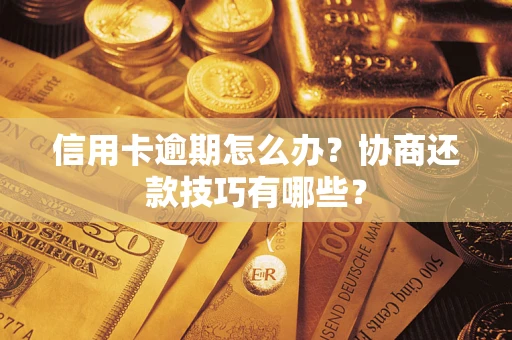 武汉信用卡逾期怎么办？协商还款技巧有哪些？