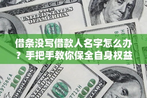 武汉借条没写借款人名字怎么办？手把手教你保全自身权益