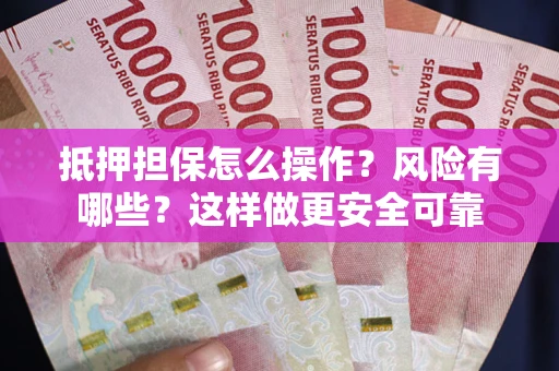 武汉抵押担保怎么操作？风险有哪些？这样做更安全可靠