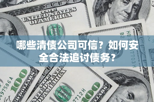 武汉哪些清债公司可信？如何安全合法追讨债务？