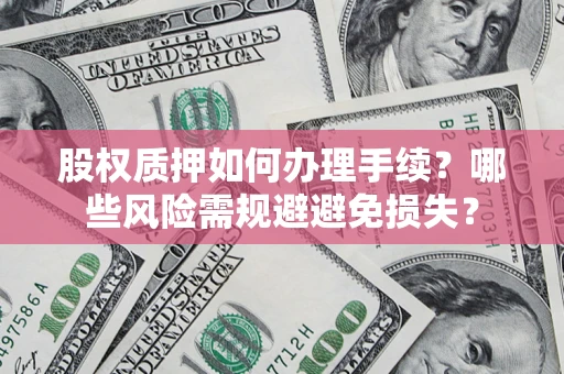武汉股权质押如何办理手续？哪些风险需规避避免损失？