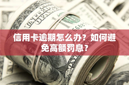 武汉信用卡逾期怎么办？如何避免高额罚息？