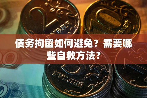 武汉债务拘留如何避免？需要哪些自救方法？