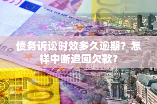 武汉债务诉讼时效多久逾期？怎样中断追回欠款？