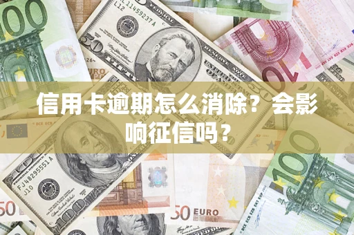 武汉信用卡逾期怎么消除？会影响征信吗？