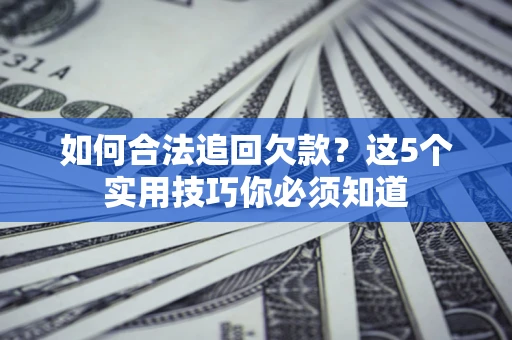 武汉如何合法追回欠款？这5个实用技巧你必须知道