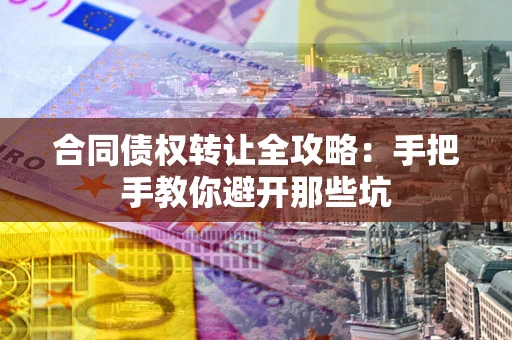 武汉合同债权转让全攻略：手把手教你避开那些坑