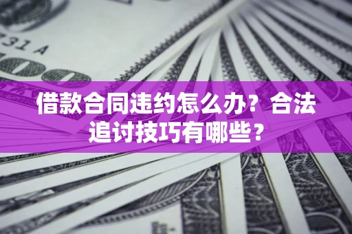 武汉借款合同违约怎么办？合法追讨技巧有哪些？