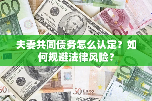 武汉夫妻共同债务怎么认定？如何规避法律风险？