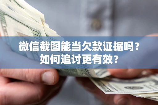 武汉微信截图能当欠款证据吗？如何追讨更有效？