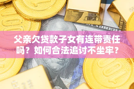 武汉父亲欠贷款子女有连带责任吗？如何合法追讨不坐牢？