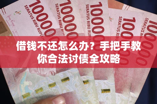武汉借钱不还怎么办？手把手教你合法讨债全攻略
