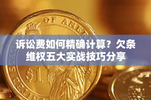 武汉诉讼费如何精确计算？欠条维权五大实战技巧分享