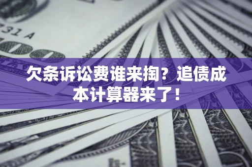 武汉欠条诉讼费谁来掏？追债成本计算器来了！