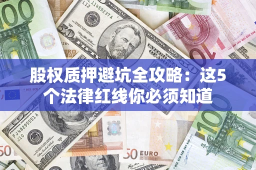 武汉股权质押避坑全攻略：这5个法律红线你必须知道