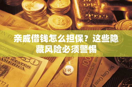 武汉亲戚借钱怎么担保？这些隐藏风险必须警惕