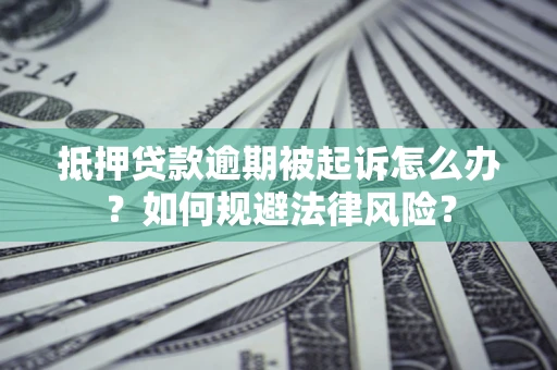 武汉抵押贷款逾期被起诉怎么办？如何规避法律风险？