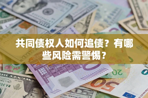 武汉共同债权人如何追债？有哪些风险需警惕？