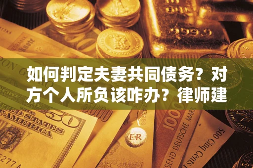 武汉如何判定夫妻共同债务？对方个人所负该咋办？律师建议