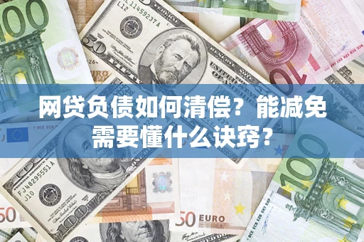 武汉网贷负债如何清偿？能减免需要懂什么诀窍？