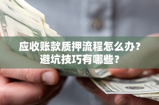 武汉应收账款质押流程怎么办？避坑技巧有哪些？