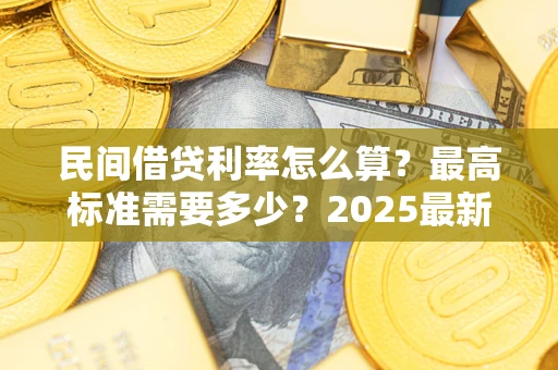 武汉民间借贷利率怎么算？最高标准需要多少？2025最新避坑指南