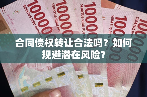 武汉合同债权转让合法吗？如何规避潜在风险？