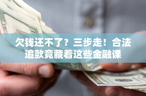 武汉欠钱还不了？三步走！合法追款竟藏着这些金融课