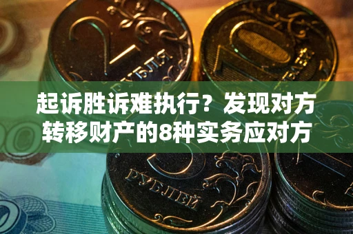 武汉起诉胜诉难执行？发现对方转移财产的8种实务应对方案