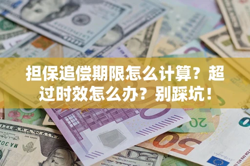 武汉担保追偿期限怎么计算？超过时效怎么办？别踩坑！