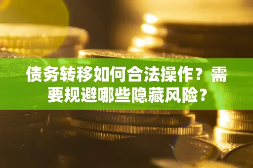 武汉债务转移如何合法操作？需要规避哪些隐藏风险？