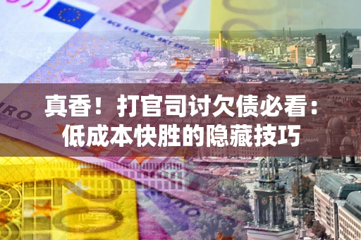 武汉真香！打官司讨欠债必看：低成本快胜的隐藏技巧