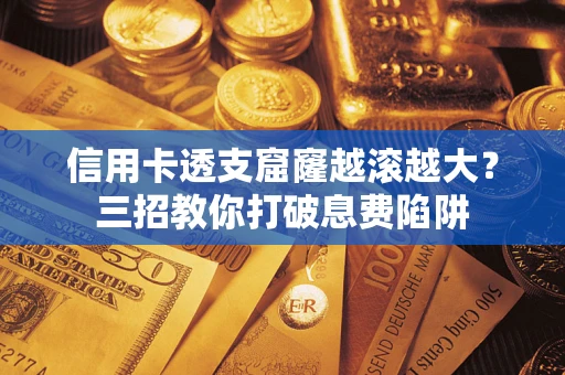 武汉信用卡透支窟窿越滚越大？三招教你打破息费陷阱