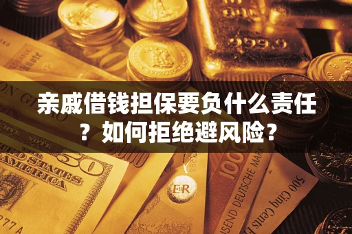 武汉亲戚借钱担保要负什么责任？如何拒绝避风险？