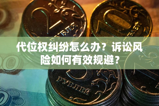 武汉代位权纠纷怎么办？诉讼风险如何有效规避？
